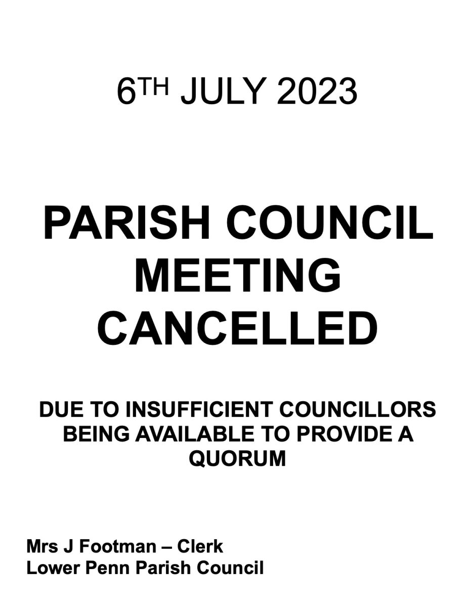  6TH JULY 2023
PARISH COUNCIL MEETING CANCELLED
DUE TO INSUFFICIENT COUNCILLORS BEING AVAILABLE TO PROVIDE A QUORUM
Mrs J Footman – Clerk Lower Penn Parish Council
